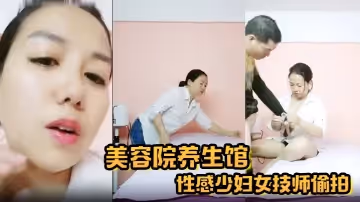 【美容院養生館】性感少婦女技師偷拍今天生意不行只接了一個客貌似隔壁工地上班的建築工