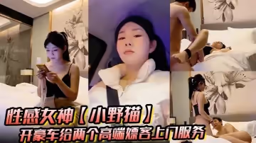 性感女神【小野貓】開豪車給兩個高端嫖客上門服務猥瑣大叔喜歡玩SM帥哥還算正常吹簫熱身啪啪