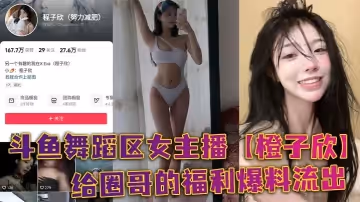 鬥魚舞蹈區女主播【橙子欣】給圈哥的福利爆料流出，超級甜的仙女顏值卻為了金錢而出賣自己的肉體！