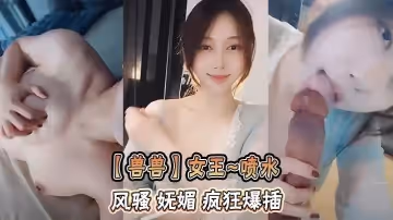 【獸獸】女王噴水   風騷 嫵媚 瘋狂爆插