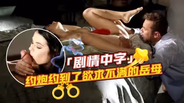 約炮約到了欲求不滿的岳母