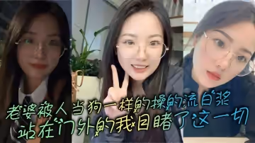 老婆被人當狗一樣的操的流白漿，站在門外的我目睹了這一切