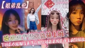 【姐弟亂倫】騷姐姐穿情趣絲襪上班_下班後衣服都沒來得及脫就被弟弟按在床上瘋狂輸出