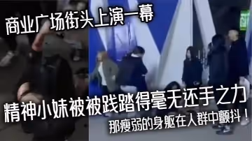 商業廣場街頭上演一幕精神小妹被被踐踏得毫無還手之力，那瘦弱的身軀在人群中顫抖！