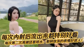 每次內射後流出來都特別好看，每次第2次高潮還要噴水，那种放盪的表情好迷人！