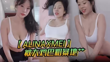 【AlinaXMei】被大雞巴粗暴地艹
