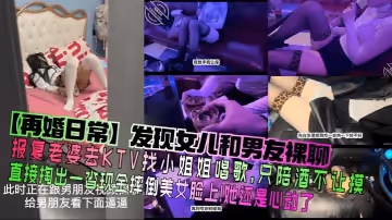 【再婚日常】發現女兒和男友裸聊！報復老婆去KTV找小姐姐唱歌，只陪酒不讓摸，直接掏出一沓現金摔倒美女臉上！她還是心動了！