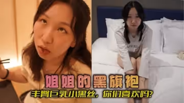 【姐弟亂倫】姐姐的黑旗袍，豐臀巨乳小黑絲，你們喜歡嗎？