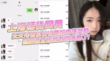 上海騷貨網黃，小伙加了微信後上頭，前前後後門檻哥損失六千元，只看到小仙女的照片和誘惑視頻，天天吊著小伙說要給肉體獎勵，到後面直接就不回消息了！