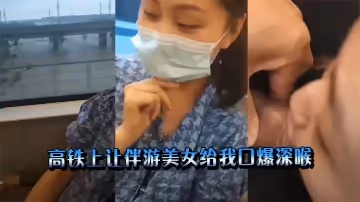 高鐵上讓伴遊美女給我口爆深喉