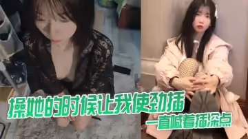 操她的時候讓我使勁插，一直喊著插深點