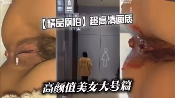 【精品廁拍】超高清畫質高顏值美女大號篇
