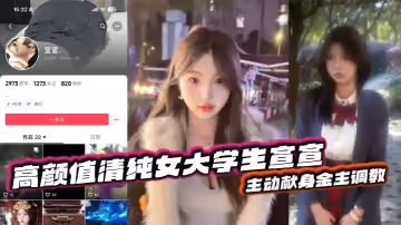 抖音反差嫩妹超高顏值清純女大學生宣宣，主動獻身金主調教，一看就是一位欲求不滿的小騷貨，平常在學校里肯定沒少挨炮！
