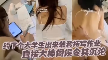 約了個大學生出來裝矜持寫作業直接大棒伺候令其沉淪