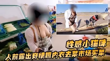 性感小貓咪 人前露出穿情趣內衣去菜市場買菜 路邊購物 戶外勾引問路