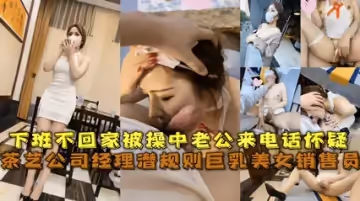 經典網曝茶藝公司經理潛規則巨乳美女銷售員 被草中老公來電話懷疑
