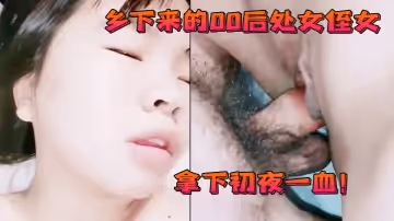 鄉下來的00後處女侄女，被按著口交深喉舔肉棒，拿下初夜一血！