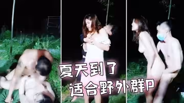 夏天到了，適合野外群P，兩男兩女淫亂聚會，小姐妹在空曠田野肆意狂叫