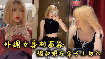 外甥女身材苗條被我摁在桌子上後入