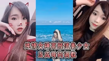 純情女神高顏值美少女當成母狗調教