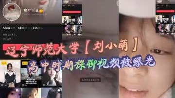 遼寧師範大學【劉小萌】高中時期裸聊視頻被曝光 小小年紀就騷性大發的母狗！