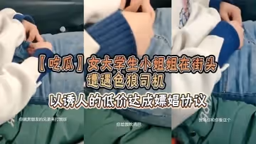 【吃瓜】女大學生小姐姐在街頭遭遇色狼司機，以誘人的低價達成嫖娼協議