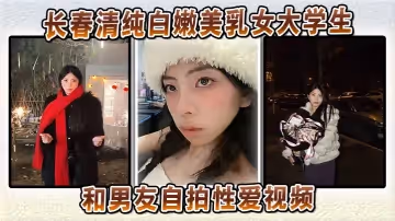 長春清純白嫩美乳女大學生和男友自拍性愛視頻