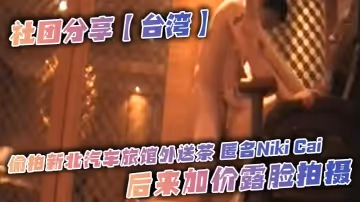 社團分享【台灣】偷拍新北汽車旅館外送茶 匿名Niki Cai，後來加價露臉拍攝