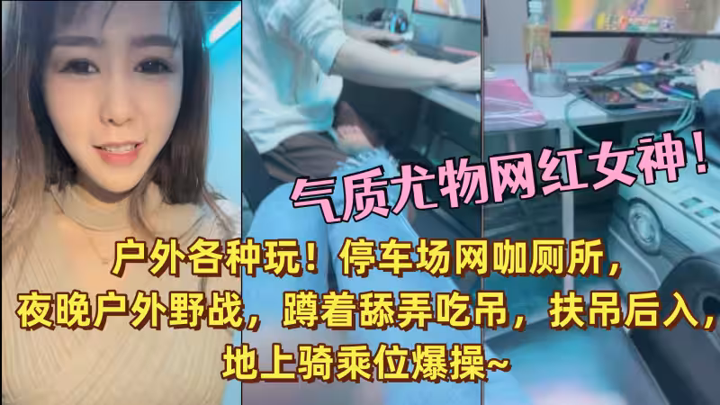 氣質尤物網紅女神！戶外各種玩！停車場網咖廁所，夜晚戶外野戰，蹲著舔弄吃吊，扶吊後入，地上騎乘位爆操~