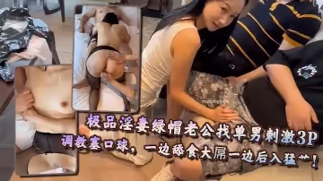 極品淫妻綠帽老公找單男刺激3P，調教塞口球，一邊舔食大屌一邊後入猛艹！
