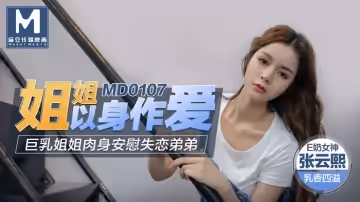 MD0107_姐姐以身作愛巨乳姐姐肉身安慰失戀弟弟官網張芸熙.