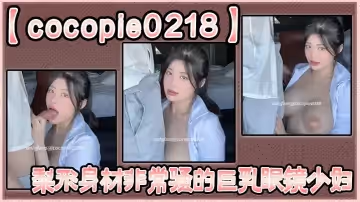 【cocopie0218】梨形身材非常騷的巨乳眼鏡少婦