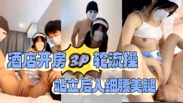 酒店開房3P輪流操，站立後入細腰美腿1