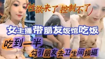 金髮大眼尤物女主播帶朋友飯館吃飯，吃到一半到衛生間脫衣誘惑，性慾起來直接勾引朋友去衛生間啪啪