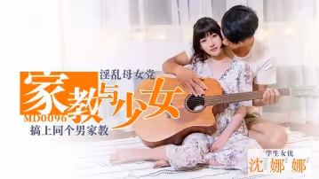 MD0096_家教與少女淫蕩母女黨搞上同個男家教官網.