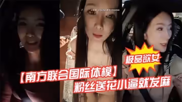 極品欲女【南方聯合國際體模】粉絲送花小逼就發麻 和粉絲商場衛生間偷情打炮站炮後入不敢叫