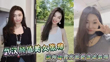 武漢顏值美女張柳和帥哥男友性愛自拍視頻