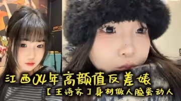 江西04年高顏值反差婊【王詩齊】身材傲人臉蛋動人，天生麗質本來可以好好的相夫教子，被炮友給調教成了賤貨一個，本性淫蕩性癮巨大喜歡被SM調教，頂級清純嫩妹變身精便器！