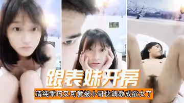 跟表妹開房，清純乖巧又可愛被小哥快調教成欲女了，溫柔的舔弄大雞巴，讓小哥用按摩棒玩的直叫，各種抽插