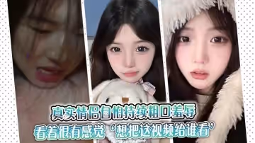 真實情侶自怕持續粗口羞辱，看著很有感覺『想把這視頻給誰看』『讓操我的人看