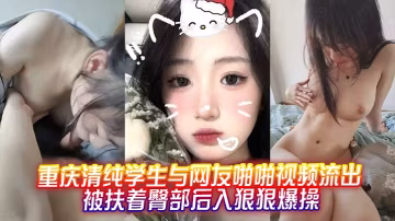 重慶清純學生與網友啪啪視頻流出被扶著臀部後入狠狠爆操