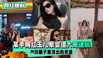 網紅玉兒生日趴遭榜一大哥下藥 迷奸內射狂操淫叫到天亮