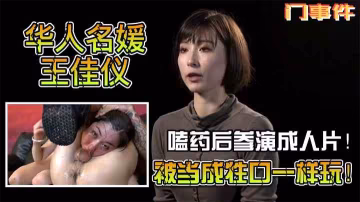 門事件華人名媛王佳儀嗑藥後參演成人片被扒出知性藝術家被當成牲口一樣玩