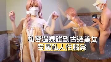 私密溫泉碰到古裝美女給我提供專屬的私人性服務!-精品力薦