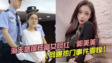 【網曝熱門事件震驚】海天盛筵炫富女網紅『郭美美』出道拍攝寫真後被操視頻流出被攝影師按住猛操完美露臉hl