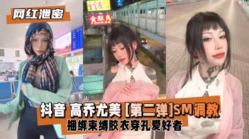 網紅高喬尤美黑歷史勁爆流出！SM捆綁調教，羞恥肉體被狂暴玩弄