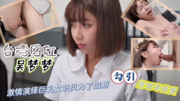 台灣網紅『吳夢夢』激情演繹，巨乳女職員為了加薪勾引男領導做愛！