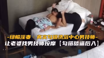 綠帽淫妻 真實勾搭東北洗浴中心男技師 騷穴被巨根技師狂干到失禁高潮
