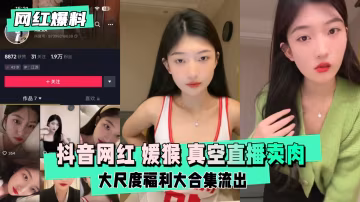 抖音頂流騷貨媛猴 真空直播狂露內褲 瘋狂挑逗刷禮物