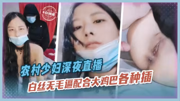 農村少婦深夜直播，白絲無毛逼配合大雞巴各種抽插